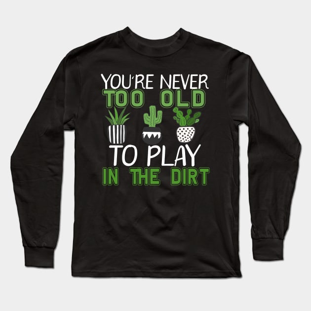 You're Never Too Old To Play In The Dirt Gardening Long Sleeve T-Shirt by marisamegan8av